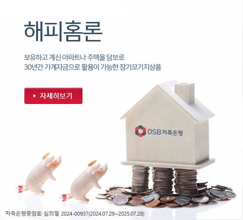 해피홈론-보유하고 계신 아파트나 주택을 담보로 30년간 가계자금으로 활용이 가능한 장기모기지상품-저축은행중앙회 심의필 2024-00937(2024.07.29~2025.07.28)